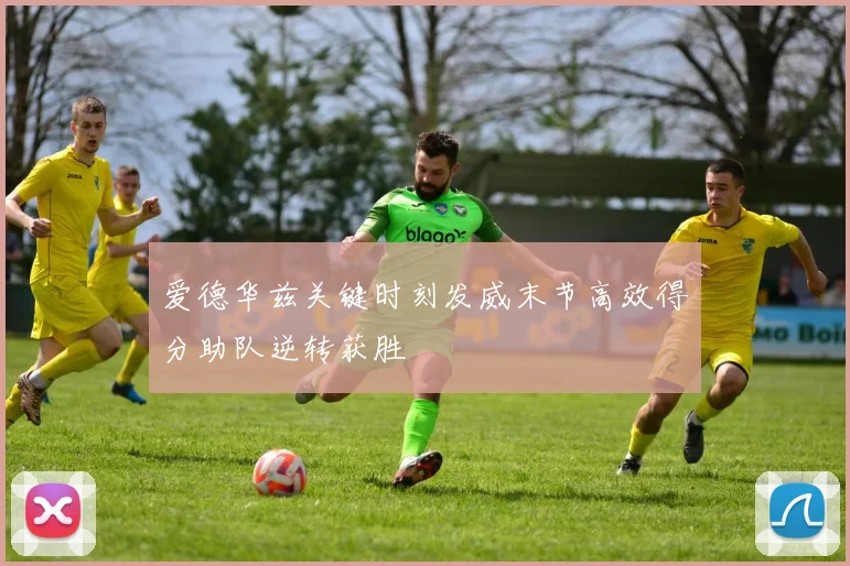 爱德华兹关键时刻发威末节高效得分助队逆转获胜