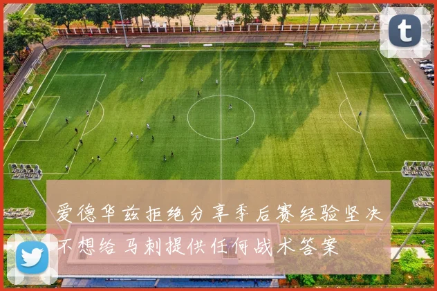 爱德华兹拒绝分享季后赛经验坚决不想给马刺提供任何战术答案