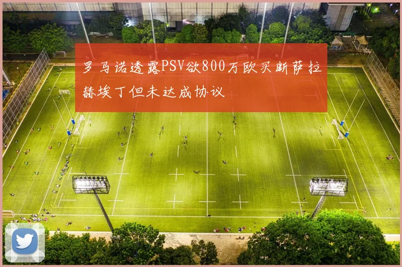 罗马诺透露PSV欲800万欧买断萨拉赫埃丁但未达成协议